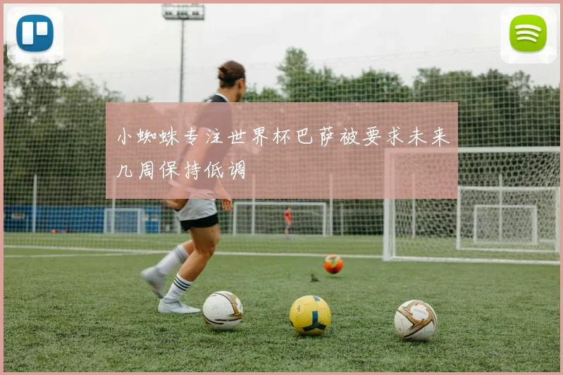 小蜘蛛专注世界杯巴萨被要求未来几周保持低调