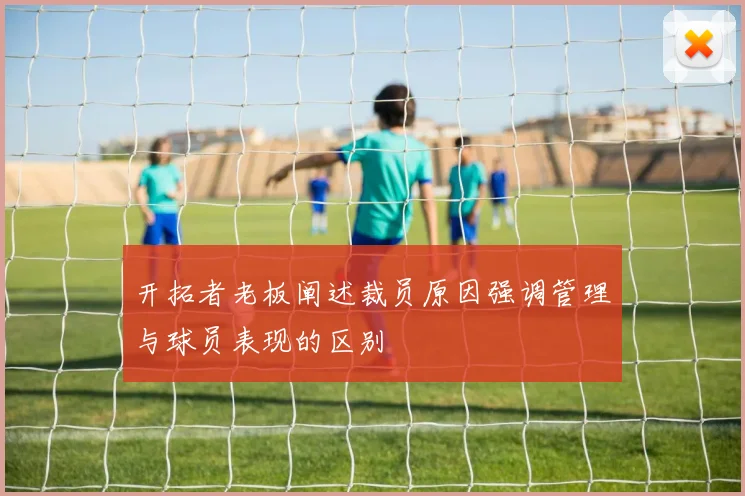 开拓者老板阐述裁员原因强调管理与球员表现的区别