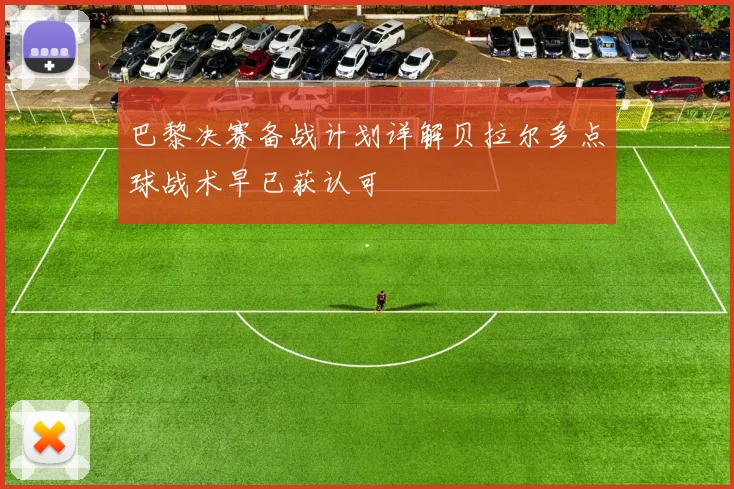 巴黎决赛备战计划详解贝拉尔多点球战术早已获认可
