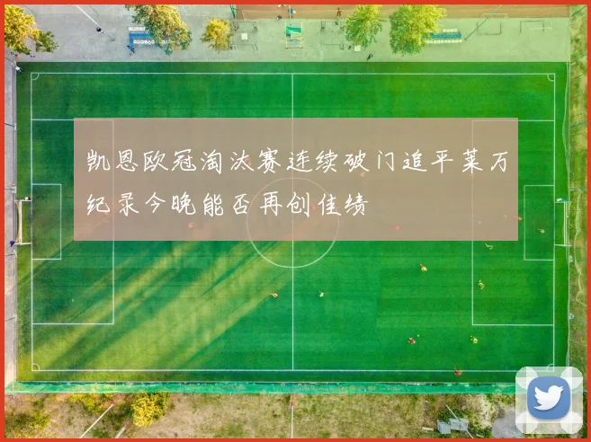 凯恩欧冠淘汰赛连续破门追平莱万纪录今晚能否再创佳绩