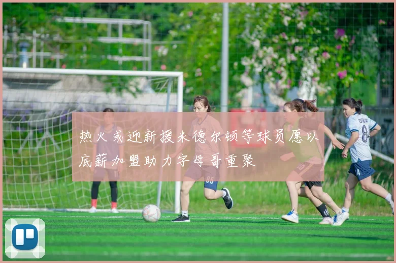 热火或迎新援米德尔顿等球员愿以底薪加盟助力字母哥重聚